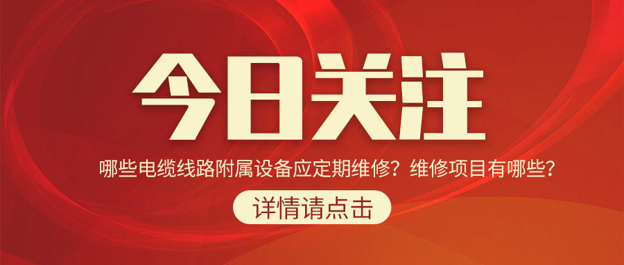 哪些電纜線路附屬設(shè)備應(yīng)定期維修？維修項目有哪些？